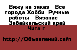 Вяжу на заказ - Все города Хобби. Ручные работы » Вязание   . Забайкальский край,Чита г.